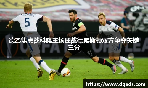 德乙焦点战科隆主场迎战德累斯顿双方争夺关键三分