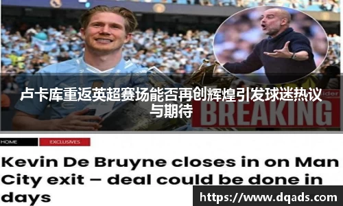 卢卡库重返英超赛场能否再创辉煌引发球迷热议与期待