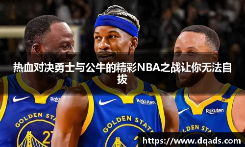 热血对决勇士与公牛的精彩NBA之战让你无法自拔