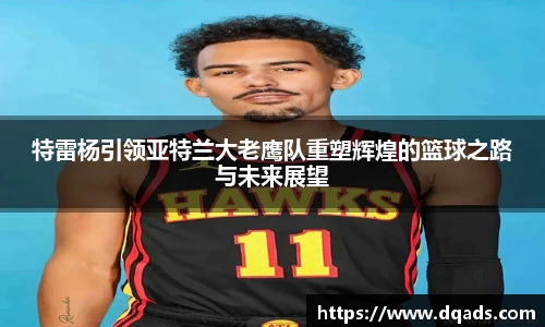 特雷杨引领亚特兰大老鹰队重塑辉煌的篮球之路与未来展望