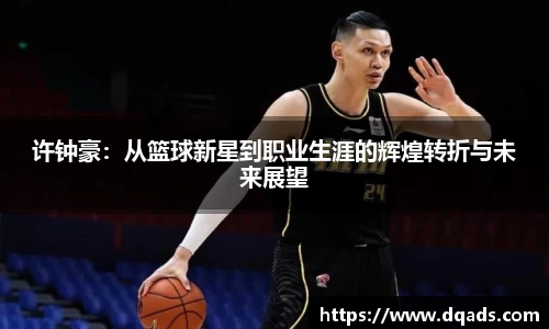 许钟豪：从篮球新星到职业生涯的辉煌转折与未来展望