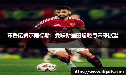 布鲁诺费尔南德斯：曼联新星的崛起与未来展望