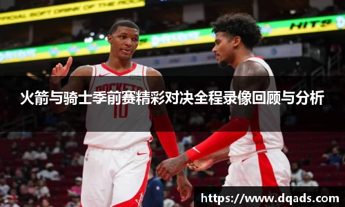 火箭与骑士季前赛精彩对决全程录像回顾与分析